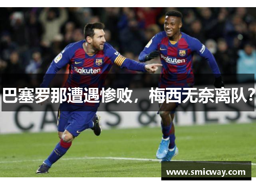 巴塞罗那遭遇惨败，梅西无奈离队？