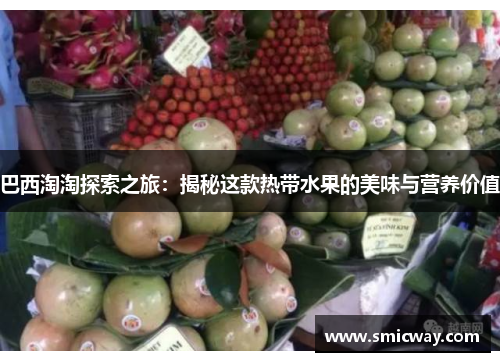 巴西淘淘探索之旅：揭秘这款热带水果的美味与营养价值