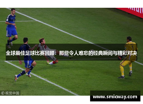 全球最佳足球比赛回顾：那些令人难忘的经典瞬间与精彩对决