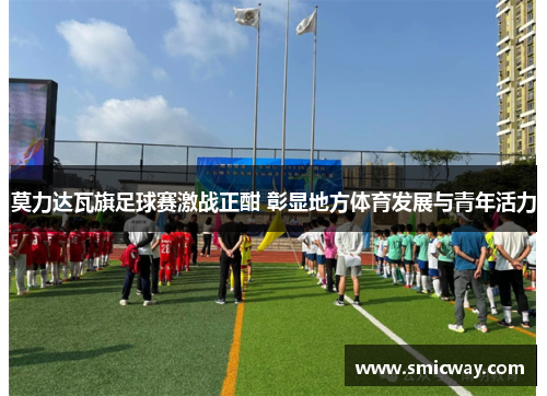 莫力达瓦旗足球赛激战正酣 彰显地方体育发展与青年活力