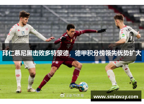 拜仁慕尼黑击败多特蒙德，德甲积分榜领先优势扩大