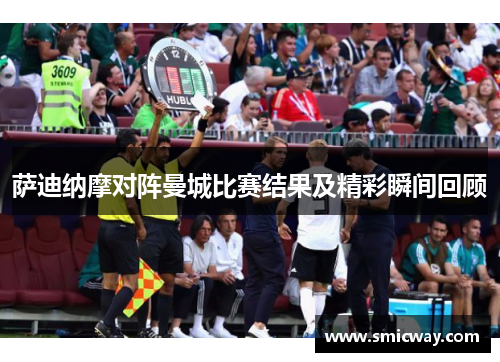 萨迪纳摩对阵曼城比赛结果及精彩瞬间回顾