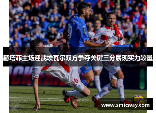 赫塔菲主场迎战埃瓦尔双方争夺关键三分展现实力较量
