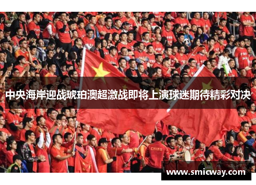 中央海岸迎战琥珀澳超激战即将上演球迷期待精彩对决