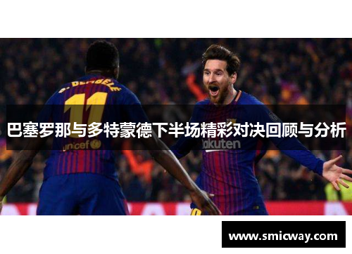 巴塞罗那与多特蒙德下半场精彩对决回顾与分析