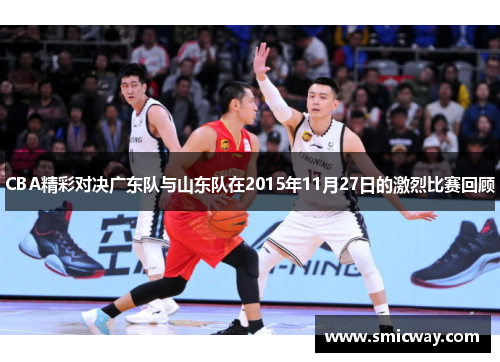 CBA精彩对决广东队与山东队在2015年11月27日的激烈比赛回顾